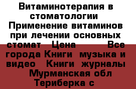 Витаминотерапия в стоматологии  Применение витаминов при лечении основных стомат › Цена ­ 257 - Все города Книги, музыка и видео » Книги, журналы   . Мурманская обл.,Териберка с.